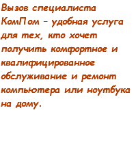 Вызов специалиста КомПом – удобная услуга для тех, кто хочет получить комфортное и квалифицированное обслуживание и ремонт компьютера или ноутбука на дому.